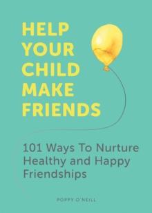 Help Your Child Make Friends : 101 Ways to Nurture Healthy and Happy Friendships