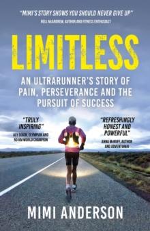 Limitless : An Ultrarunner's Story of Pain, Perseverance and the Pursuit of Success