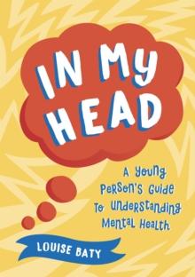 In My Head : A Young Persons Guide to Understanding Mental Health