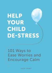 Help Your Child De-Stress : 101 Ways to Ease Worries and Encourage Calm