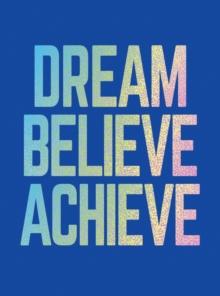 Dream, Believe, Achieve : Inspiring Quotes and Empowering Affirmations for Success, Growth and Happiness