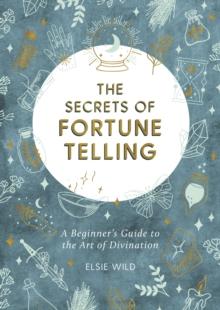 The Secrets of Fortune Telling : A Beginner's Guide to the Art of Divination