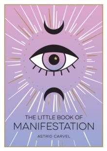 The Little Book of Manifestation : A Beginners Guide to Manifesting Your Dreams and Desires