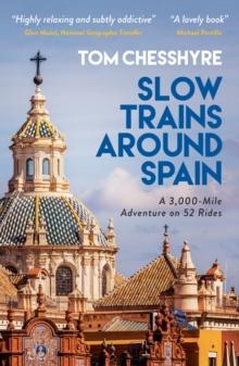 Slow Trains Around Spain : A 3,000-Mile Adventure on 52 Rides