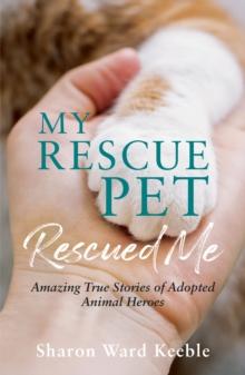 My Rescue Pet Rescued Me : Amazing True Stories of Adopted Animal Heroes