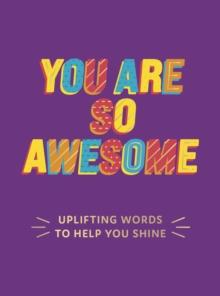 You Are So Awesome : Uplifting Words to Help You Shine