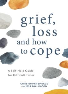 Grief, Loss and How to Cope : A Self-Help Guide for Difficult Times