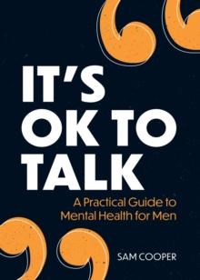 It's OK to Talk : A Practical Guide to Mental Health for Men