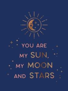 You Are My Sun, My Moon And Stars : Beautiful Words And Romantic Quotes For The One You Love