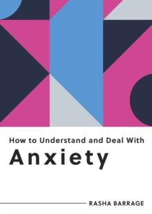 How to Understand and Deal with Anxiety : Everything You Need to Know to Manage Anxiety