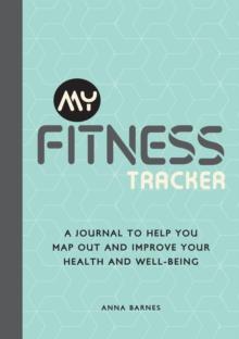 My Fitness Tracker : A Journal to Help You Map Out and Improve Your Health and Well-Being