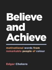 Believe and Achieve : Motivational Words from Remarkable People of Colour