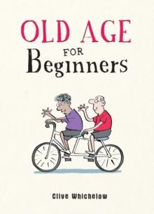 Old Age for Beginners : Hilarious Life Advice for the Newly Ancient