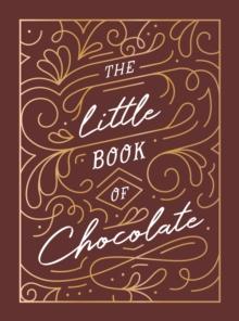 The Little Book of Chocolate : A Rich Collection of Quotes, Facts and Recipes for Chocolate Lovers