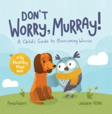 Don't Worry, Murray! : A Child's Guide to Help Overcome Worries