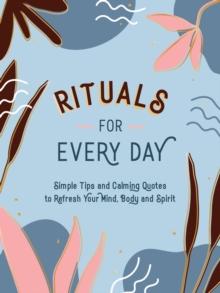 Rituals for Every Day : Simple Tips and Calming Quotes to Refresh Your Mind, Body and Spirit