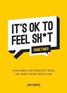 It's OK to Feel Sh*t (Sometimes) : Kind Words and Practical Advice for When You're Feeling Low