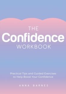 The Confidence Workbook : Practical Tips and Guided Exercises to Help Boost Your Confidence