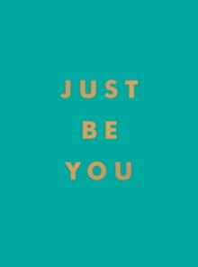 Just Be You : Inspirational Quotes and Awesome Affirmations for Staying True to Yourself