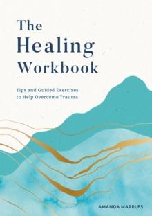 The Healing Workbook : Tips and Guided Exercises to Help Overcome Trauma