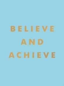 Believe and Achieve : Inspirational Quotes and Affirmations for Success and Self-Confidence