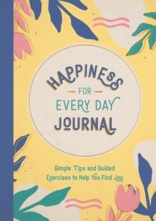 Happiness for Every Day Journal : Simple Tips and Guided Exercises to Help You Find Joy