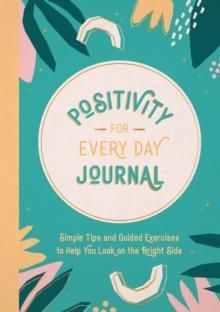 Positivity for Every Day Journal : Simple Tips and Guided Exercises to Help You Look on the Bright Side