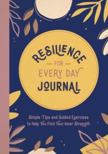 Resilience for Every Day Journal : Simple Tips and Guided Exercises to Help You Find Your Inner Strength