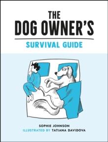 The Dog Owner's Survival Guide : Hilarious Advice for Understanding the Pups and Downs of Life with Your Furry Four-Legged Friend