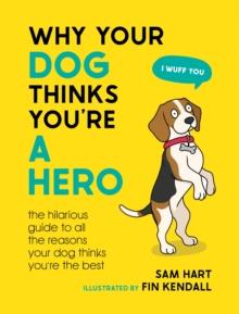 Why Your Dog Thinks You're a Hero : The Hilarious Guide to All the Reasons Your Dog Thinks You're the Best