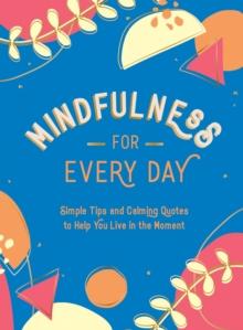 Mindfulness for Every Day : Simple Tips and Calming Quotes to Help You Live in the Moment