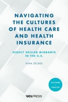 Navigating the Cultures of Health Care and Health Insurance : Highly Skilled Migrants in the U.S.