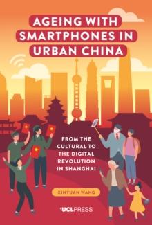 Ageing with Smartphones in Urban China : From the cultural to the digital revolution in Shanghai