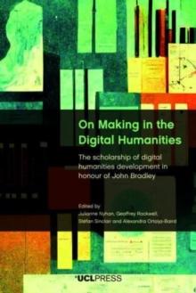 On Making in the Digital Humanities : The Scholarship of Digital Humanities Development in Honour of John Bradley