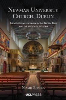 Newman University Church, Dublin : Architectural Revivalism in the British Isles and the Authority of Form