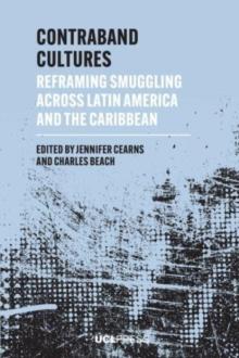 Contraband Cultures : Reframing Smuggling Across Latin America and the Caribbean