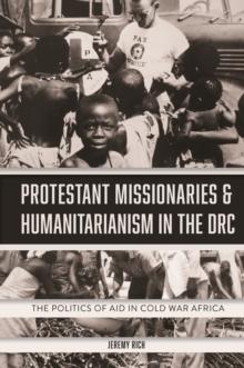 Protestant Missionaries & Humanitarianism in the DRC : The Politics of Aid in Cold War Africa