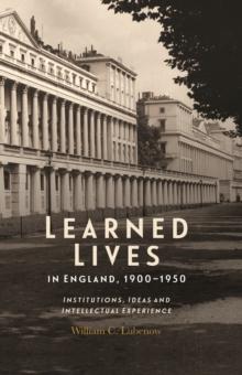 Learned Lives in England, 1900-1950 : Institutions, Ideas and Intellectual Experience