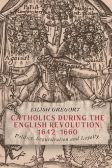 Catholics during the English Revolution, 1642-1660 : Politics, Sequestration and Loyalty