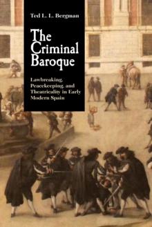 The Criminal Baroque : Lawbreaking, Peacekeeping, and Theatricality in Early Modern Spain