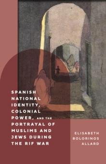 Spanish National Identity, Colonial Power, and the Portrayal of Muslims and Jews during the Rif War (1909-27)