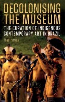 Decolonising the Museum : The Curation of Indigenous Contemporary Art in Brazil