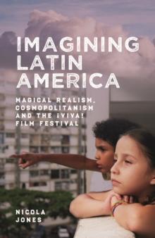 Imagining Latin America : Magical Realism, Cosmopolitanism and the !Viva! Film Festival