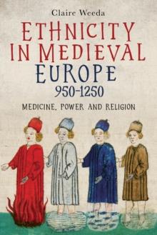 Ethnicity in Medieval Europe, 950-1250 : Medicine, Power and Religion