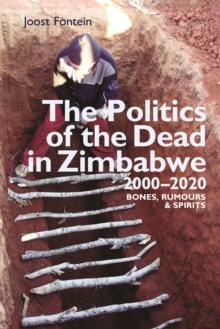 The Politics of the Dead in Zimbabwe 2000-2020 : Bones, Rumours & Spirits