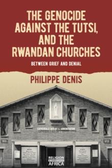 The Genocide against the Tutsi, and the Rwandan Churches : Between Grief and Denial