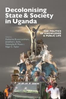 Decolonising State & Society in Uganda : The Politics of Knowledge & Public Life