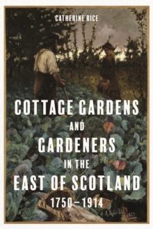 Cottage Gardens and Gardeners in the East of Scotland, 1750-1914