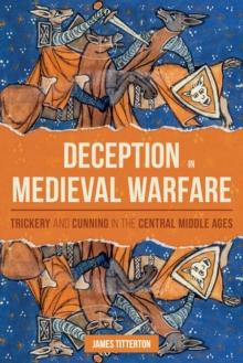 Deception in Medieval Warfare : Trickery and Cunning in the Central Middle Ages