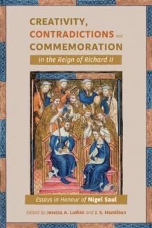 Creativity, Contradictions and Commemoration in the Reign of Richard II : Essays in Honour of Nigel Saul